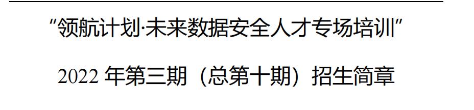 “领航计划·未来数据安全人才专场培训”2022年第三期(总第十期)招生简章